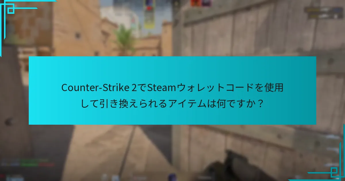 Counter-Strike 2でSteamウォレットコードを使用して引き換えられるアイテムは何ですか？