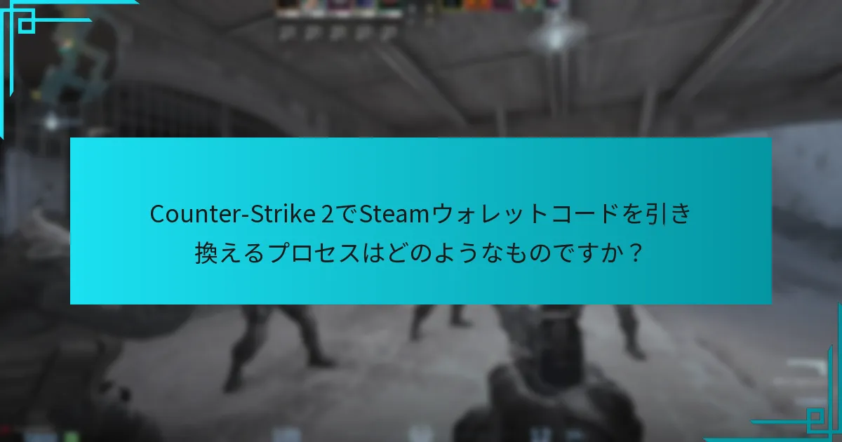 Counter-Strike 2でSteamウォレットコードを引き換えるプロセスはどのようなものですか？