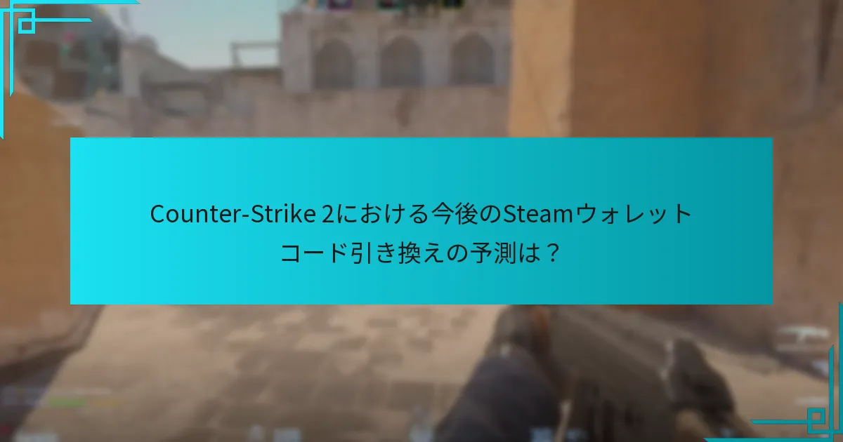 Counter-Strike 2における今後のSteamウォレットコード引き換えの予測は？