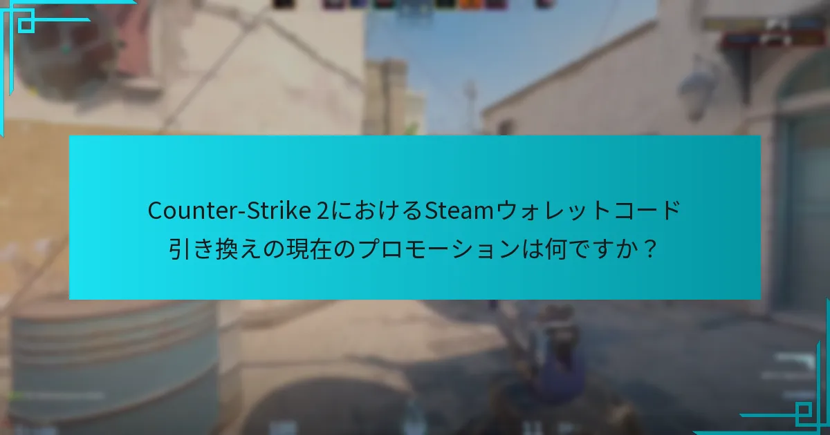 Counter-Strike 2におけるSteamウォレットコード引き換えの現在のプロモーションは何ですか？