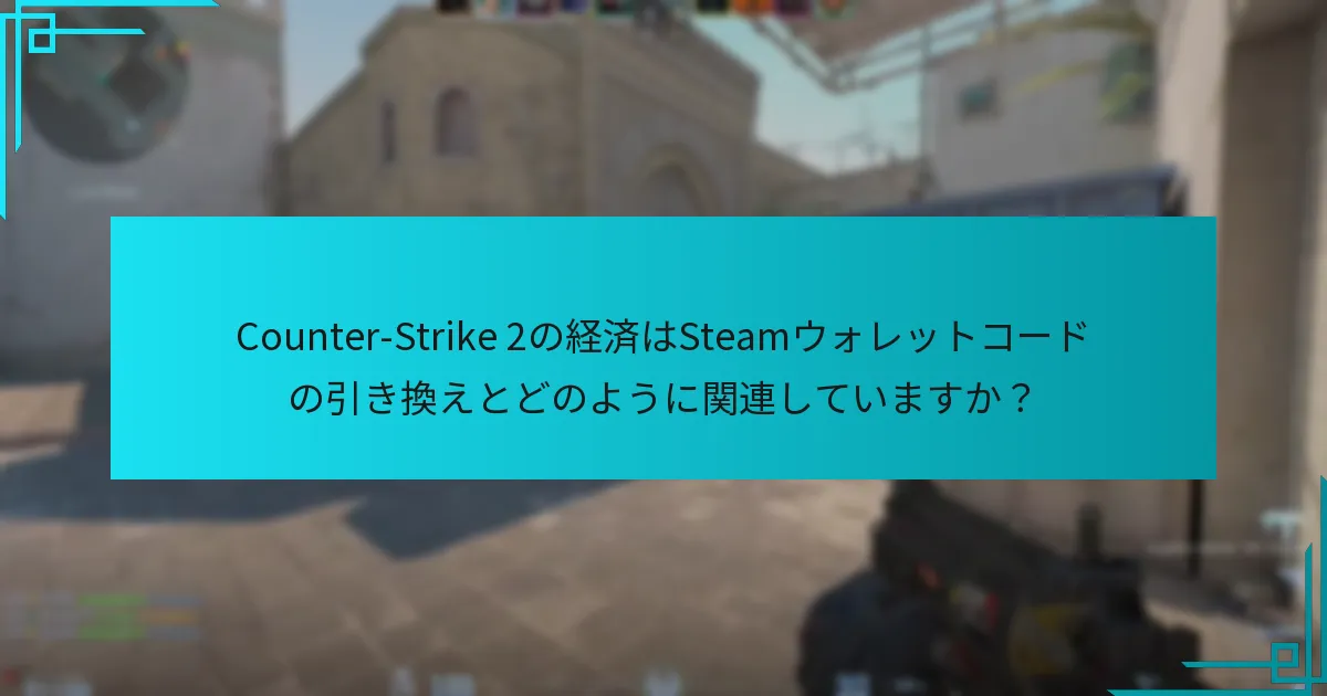 Counter-Strike 2の経済はSteamウォレットコードの引き換えとどのように関連していますか？