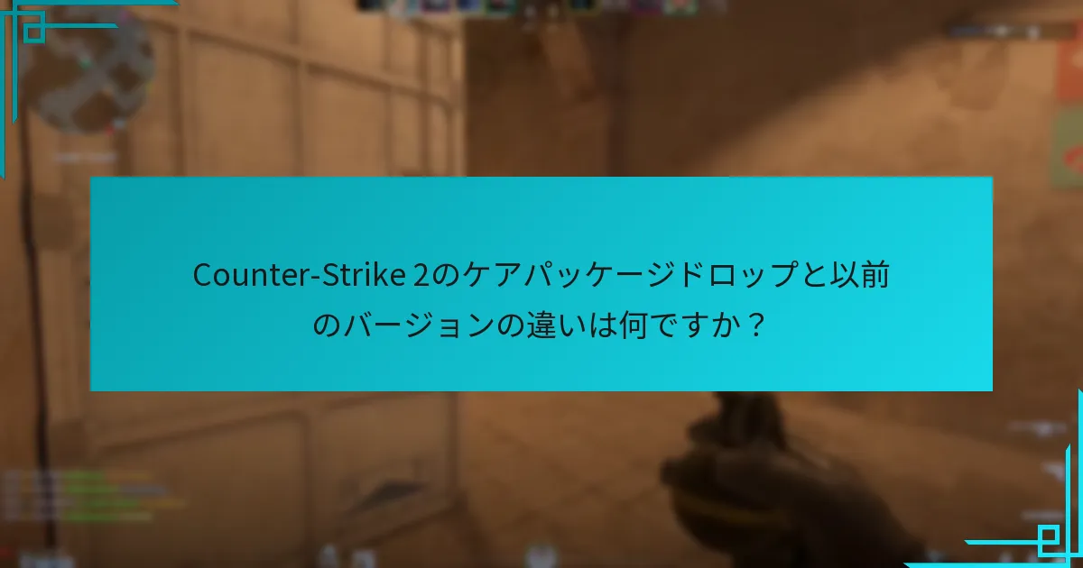 Counter-Strike 2のケアパッケージドロップと以前のバージョンの違いは何ですか？
