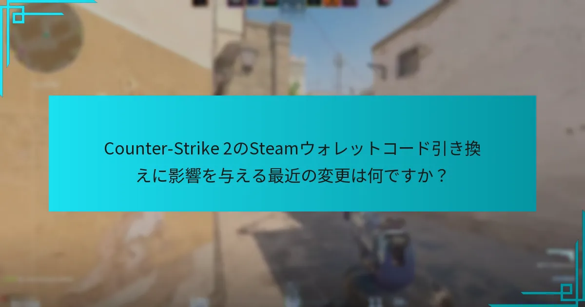 Counter-Strike 2のSteamウォレットコード引き換えに影響を与える最近の変更は何ですか？