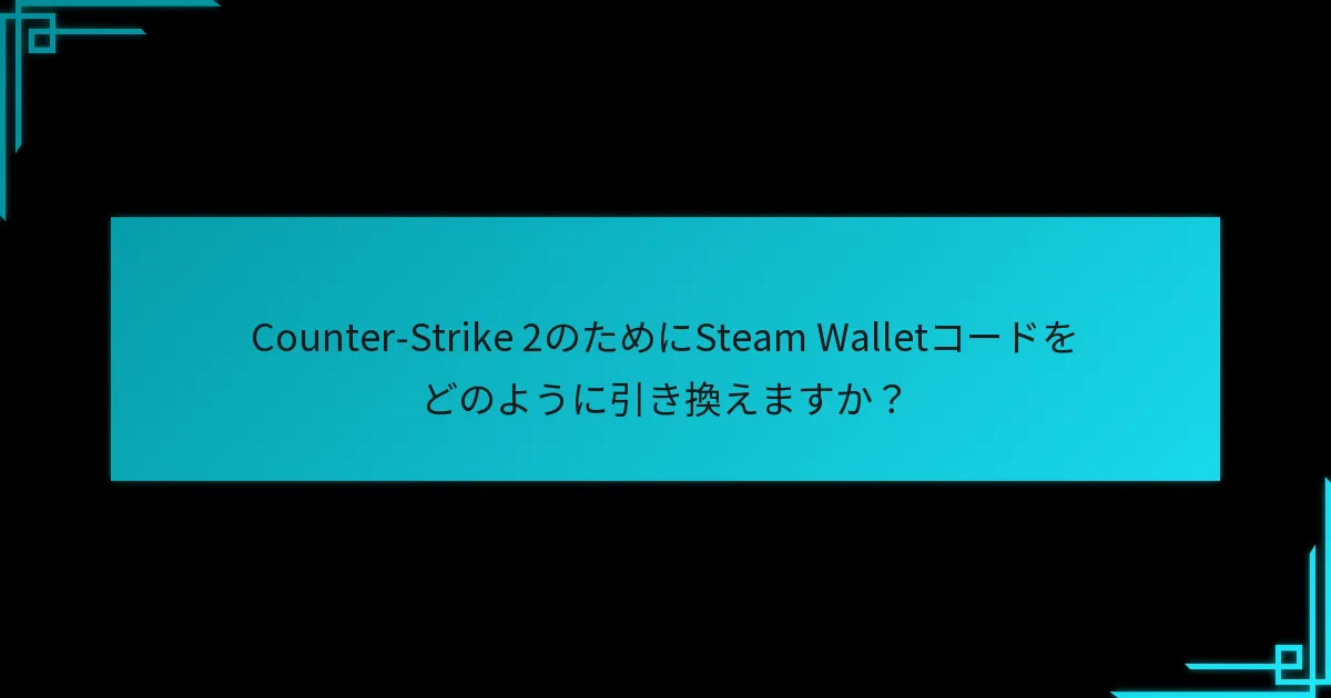 Counter-Strike 2のためにSteam Walletコードをどのように引き換えますか？