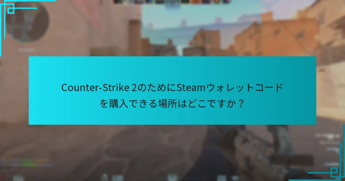 Counter-Strike 2のためにSteamウォレットコードを購入できる場所はどこですか？