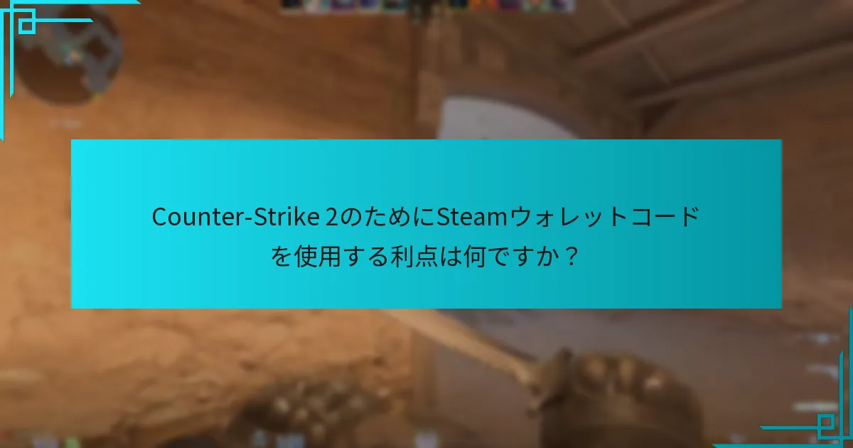 Counter-Strike 2のためにSteamウォレットコードを使用する利点は何ですか？