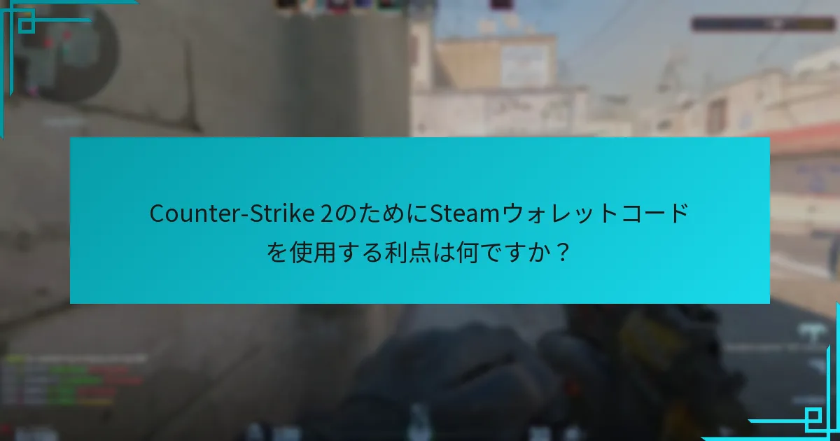 Counter-Strike 2のためにSteamウォレットコードを使用する利点は何ですか？