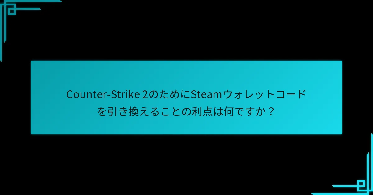 Counter-Strike 2のためにSteamウォレットコードを引き換えるにはどうすればよいですか？