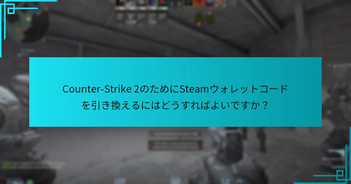 Counter-Strike 2のためにSteamウォレットコードを引き換えるにはどうすればよいですか？