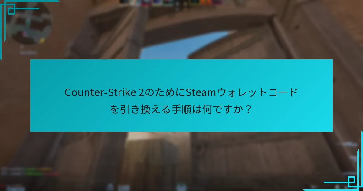 Counter-Strike 2のSteamウォレットコード引き換えに影響を与える最近の変更は何ですか？