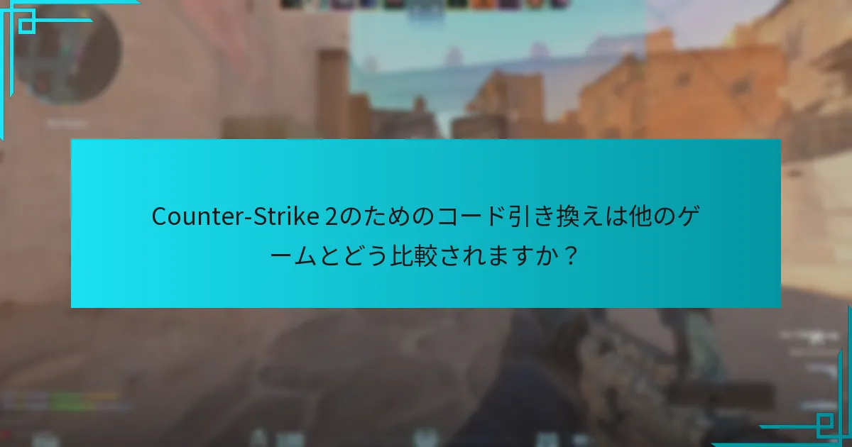 Counter-Strike 2のためのコード引き換えは他のゲームとどう比較されますか？