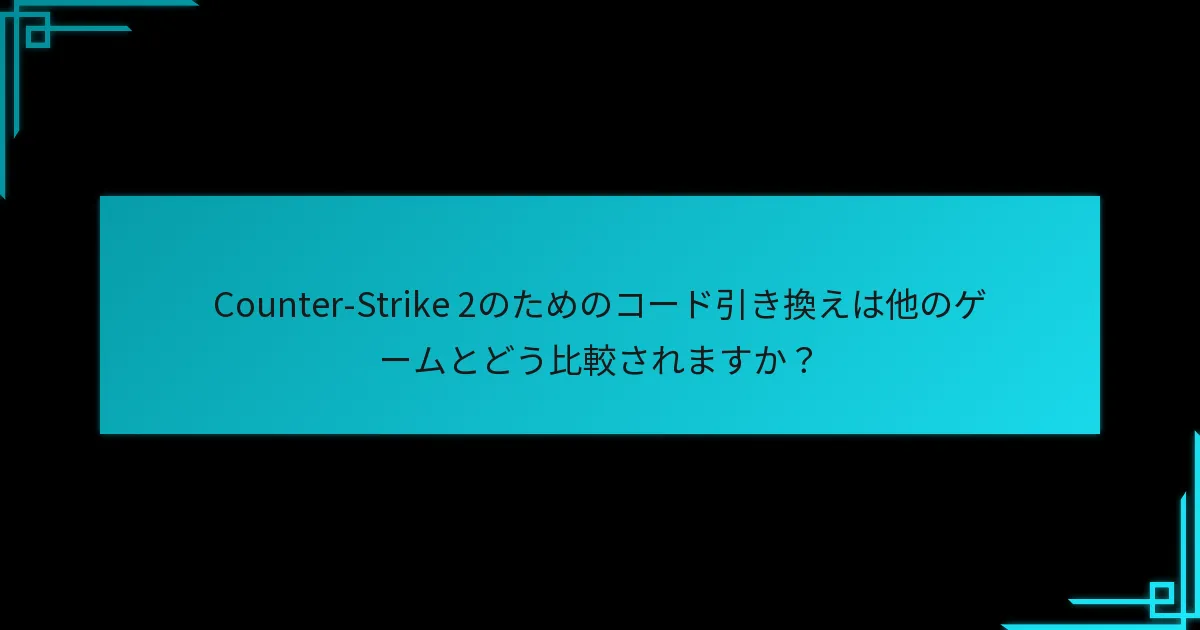 Counter-Strike 2のためのコード引き換えは他のゲームとどう比較されますか？