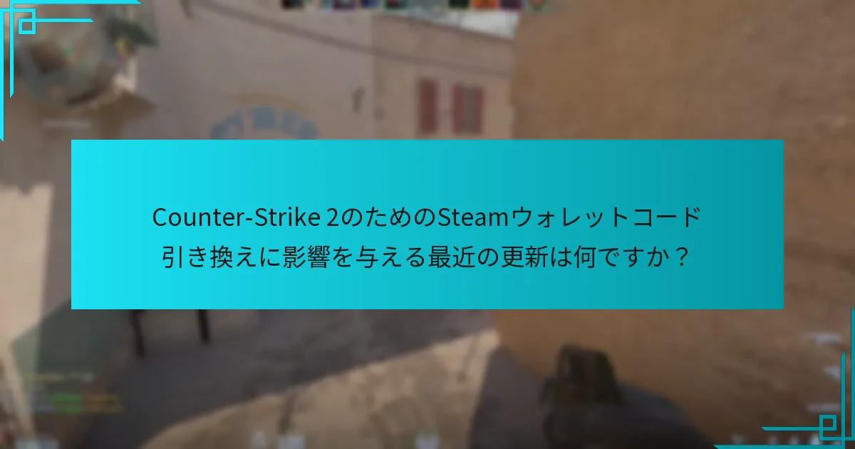 Counter-Strike 2のためのSteamウォレットコード引き換えに影響を与える最近の更新は何ですか？