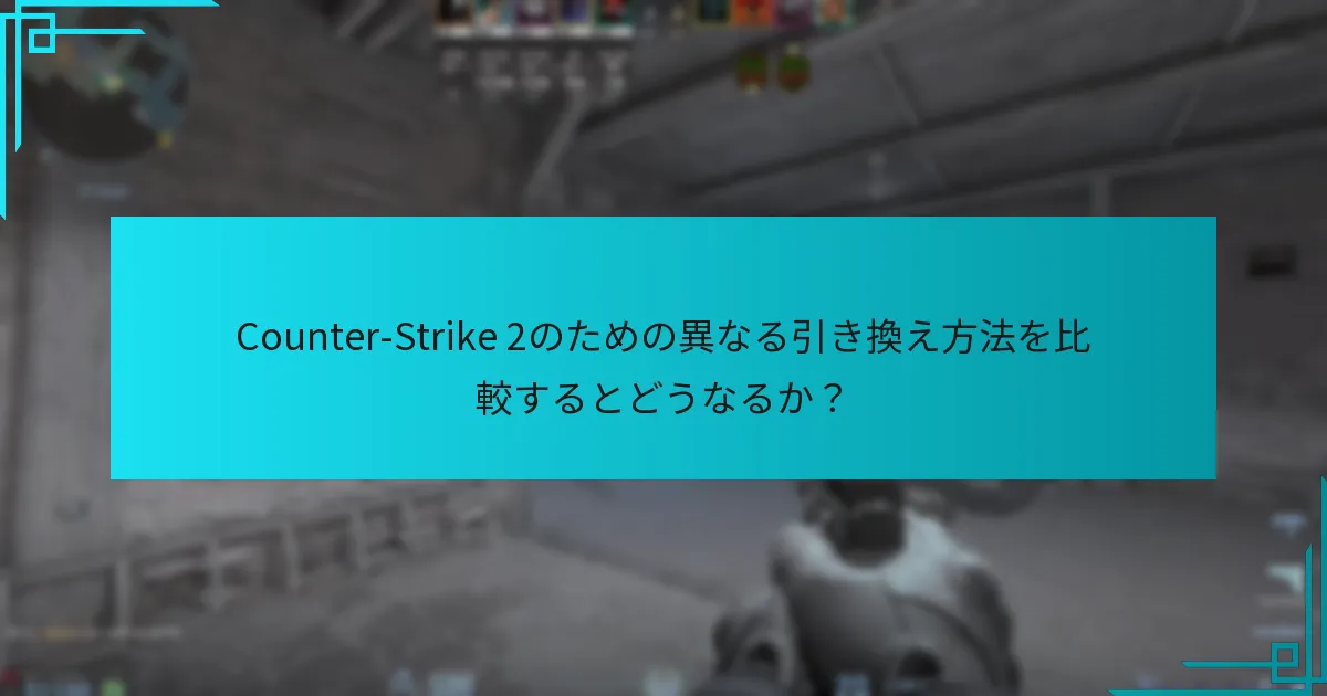 Counter-Strike 2のための異なる引き換え方法を比較するとどうなるか？