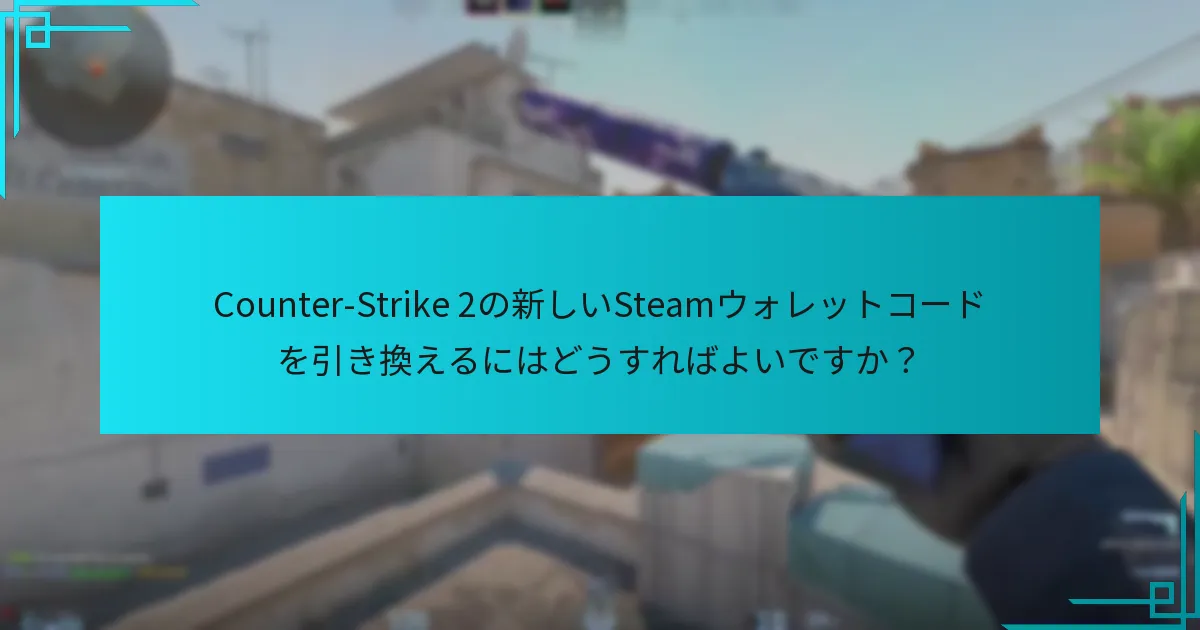 Counter-Strike 2の新しいSteamウォレットコードを引き換えるにはどうすればよいですか？