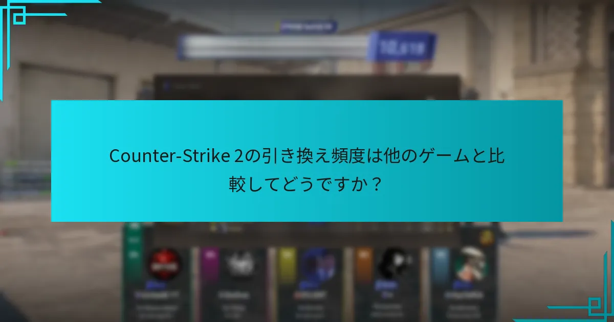 Counter-Strike 2の引き換え頻度は他のゲームと比較してどうですか？