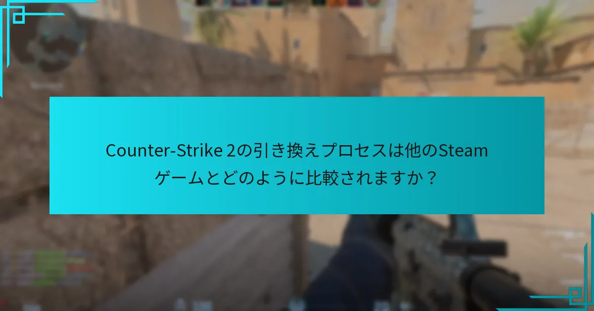 Counter-Strike 2の引き換えプロセスは他のSteamゲームとどのように比較されますか？