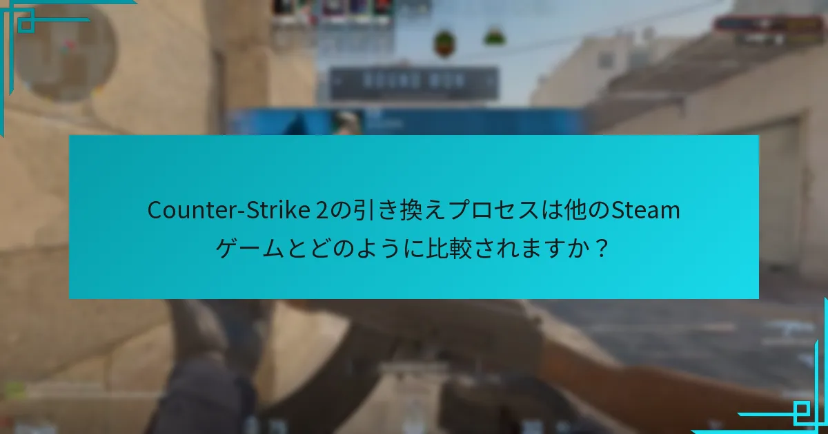 Counter-Strike 2の引き換えプロセスは他のSteamゲームとどのように比較されますか？