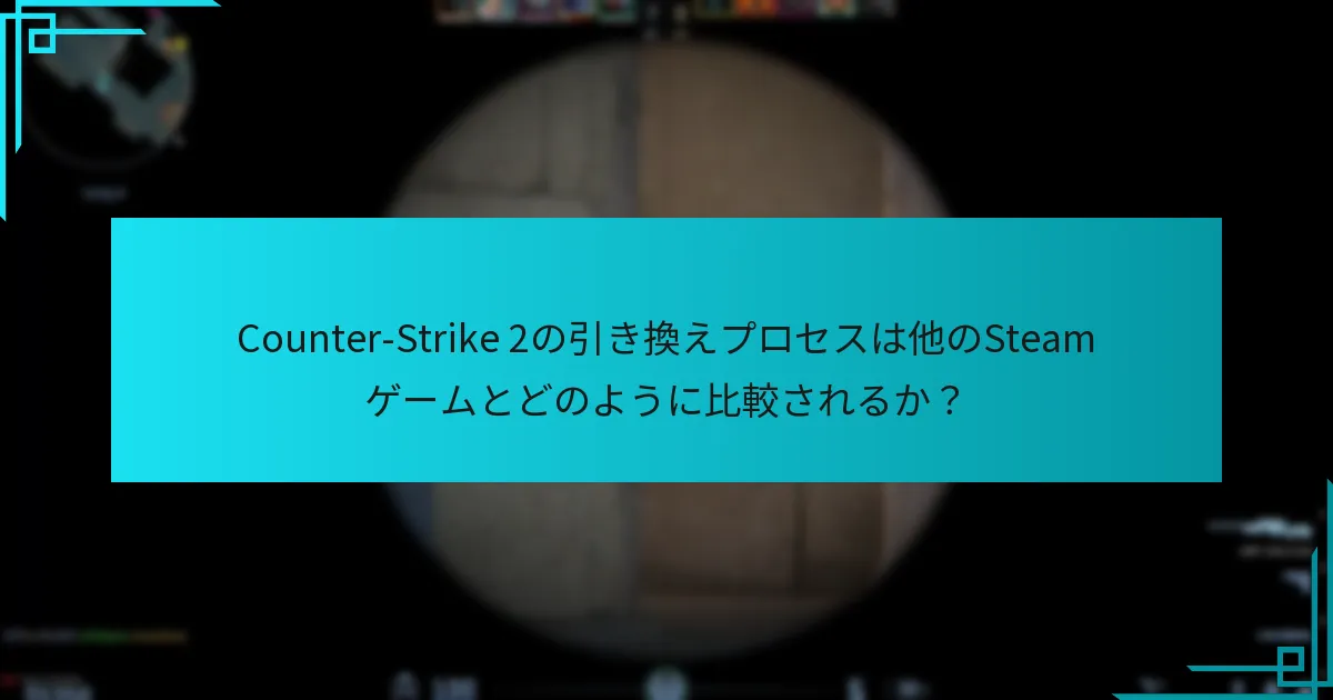 Counter-Strike 2の引き換えプロセスは他のSteamゲームとどのように比較されるか？