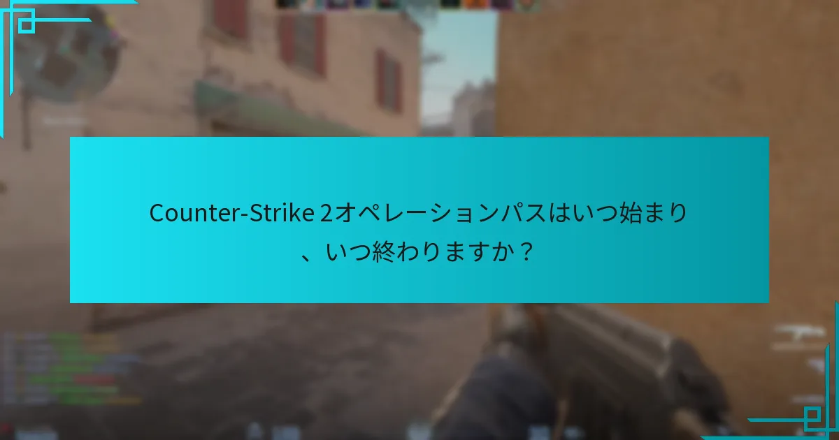 Counter-Strike 2オペレーションパスはいつ始まり、いつ終わりますか？
