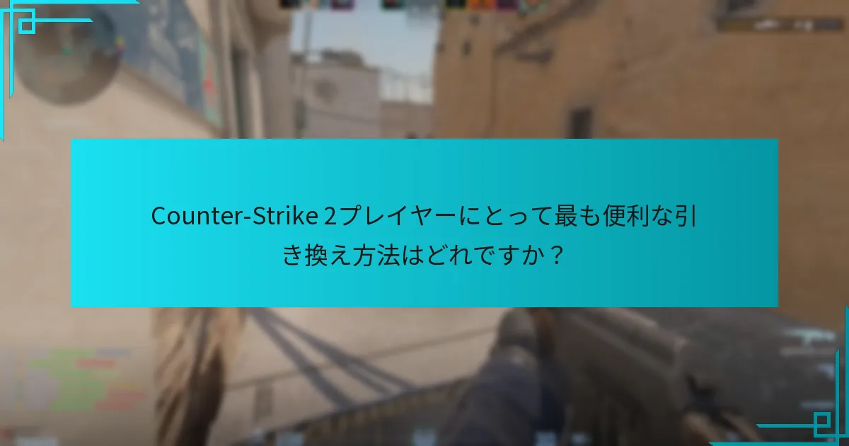 Counter-Strike 2プレイヤーにとって最も便利な引き換え方法はどれですか？
