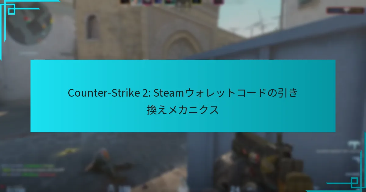 Counter-Strike 2: Steamウォレットコードの引き換えメカニクス