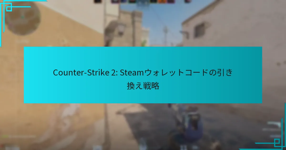 Counter-Strike 2: Steamウォレットコードの引き換え戦略