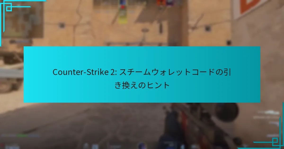 Counter-Strike 2: スチームウォレットコードの引き換えのヒント