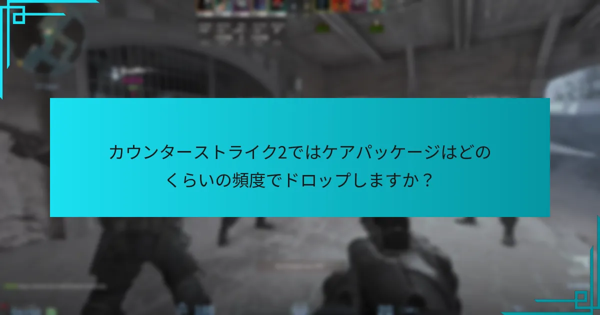 カウンターストライク2ではケアパッケージはどのくらいの頻度でドロップしますか？