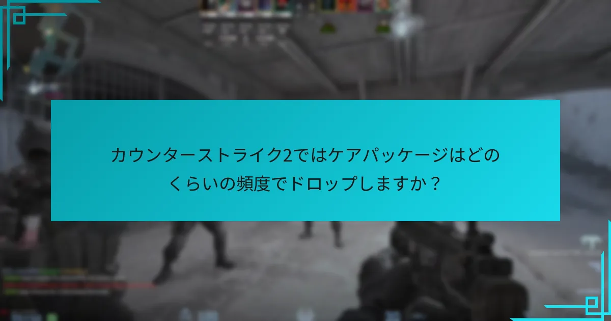 カウンターストライク2ではケアパッケージはどのくらいの頻度でドロップしますか？