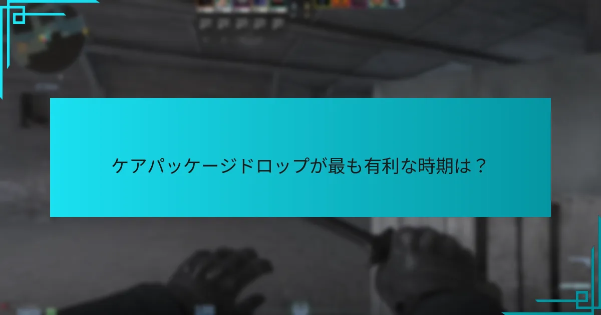 ケアパッケージドロップが最も有利な時期は？