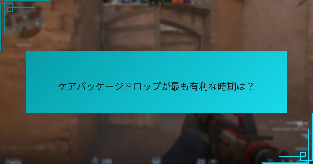 ケアパッケージドロップが最も有利な時期は？