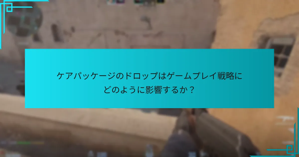 ケアパッケージのドロップはゲームプレイ戦略にどのように影響するか？