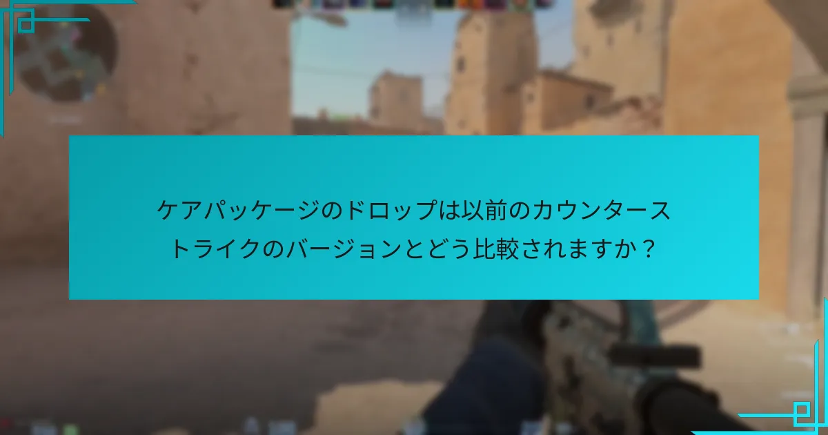 ケアパッケージのドロップは以前のカウンターストライクのバージョンとどう比較されますか？