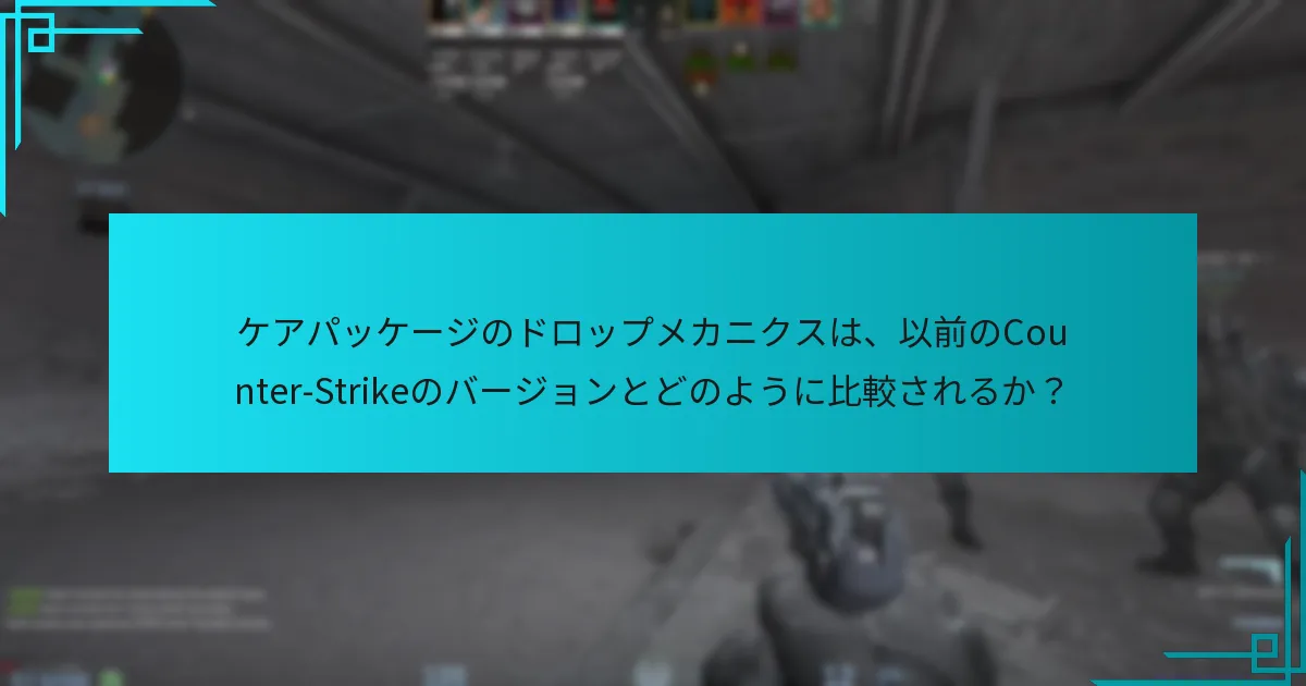 ケアパッケージのドロップメカニクスは、以前のCounter-Strikeのバージョンとどのように比較されるか？