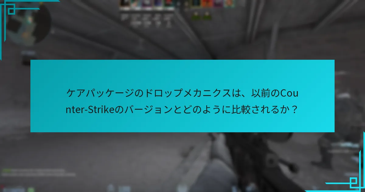 ケアパッケージのドロップメカニクスは、以前のCounter-Strikeのバージョンとどのように比較されるか？