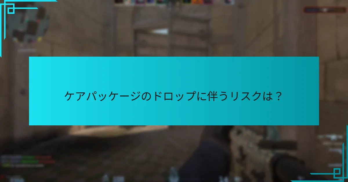 ケアパッケージのドロップに伴うリスクは？