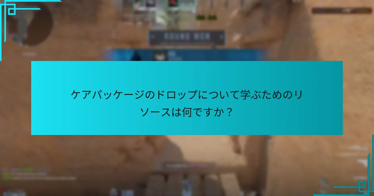 ケアパッケージのドロップについて学ぶためのリソースは何ですか？
