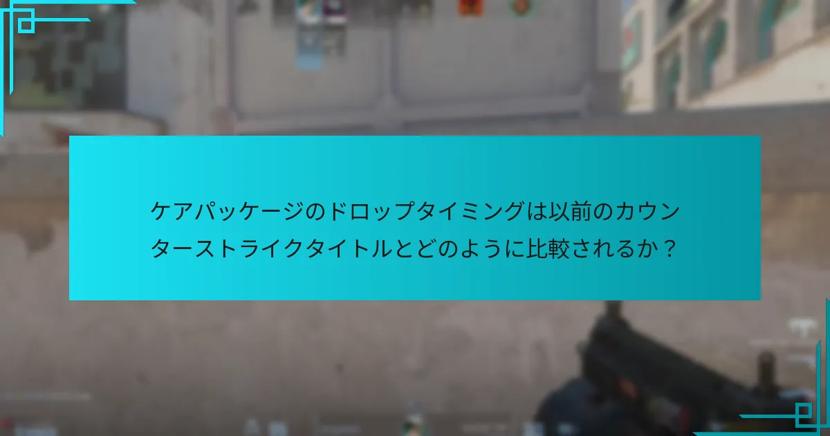 ケアパッケージのドロップタイミングは以前のカウンターストライクタイトルとどのように比較されるか？