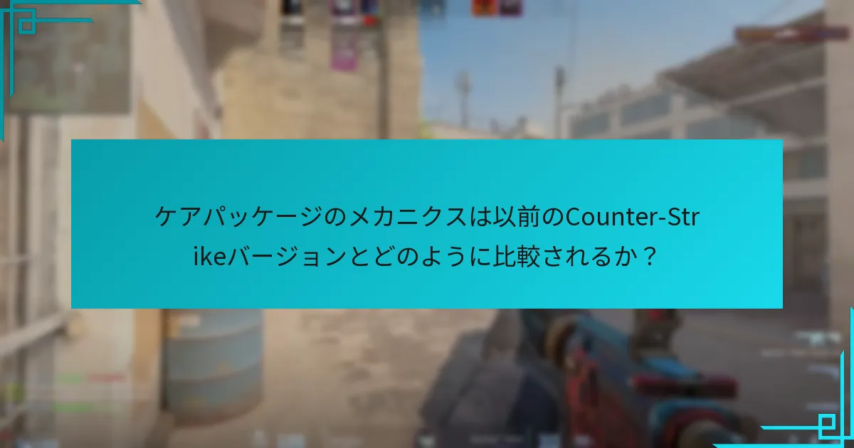 ケアパッケージのメカニクスは以前のCounter-Strikeバージョンとどのように比較されるか？
