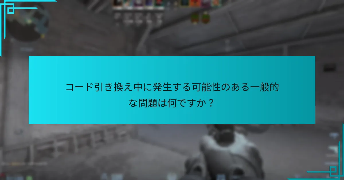 コード引き換え中に発生する可能性のある一般的な問題は何ですか？