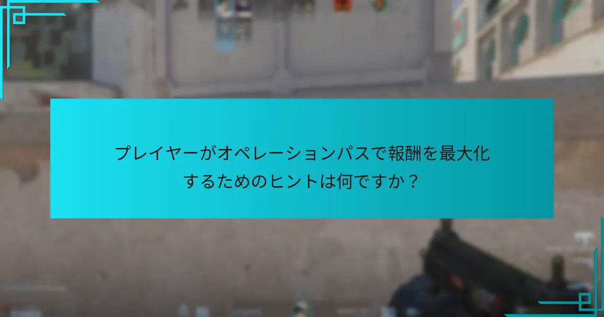 プレイヤーがオペレーションパスで報酬を最大化するためのヒントは何ですか？