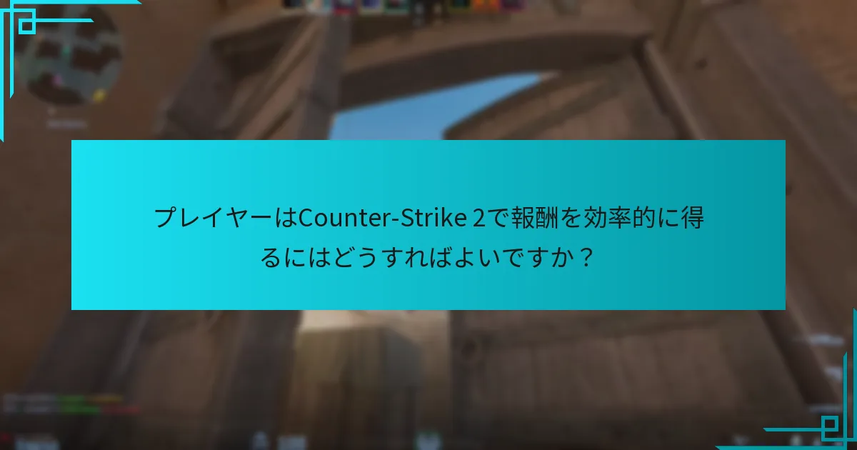 プレイヤーはCounter-Strike 2で報酬を効率的に得るにはどうすればよいですか？