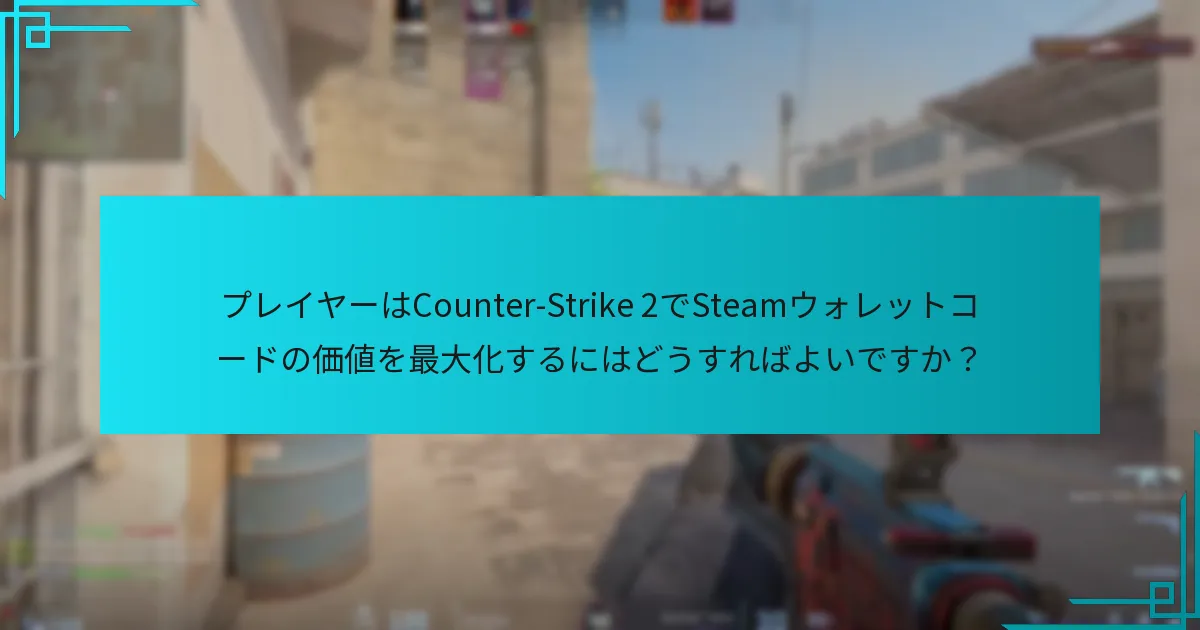 プレイヤーはCounter-Strike 2でSteamウォレットコードの価値を最大化するにはどうすればよいですか？