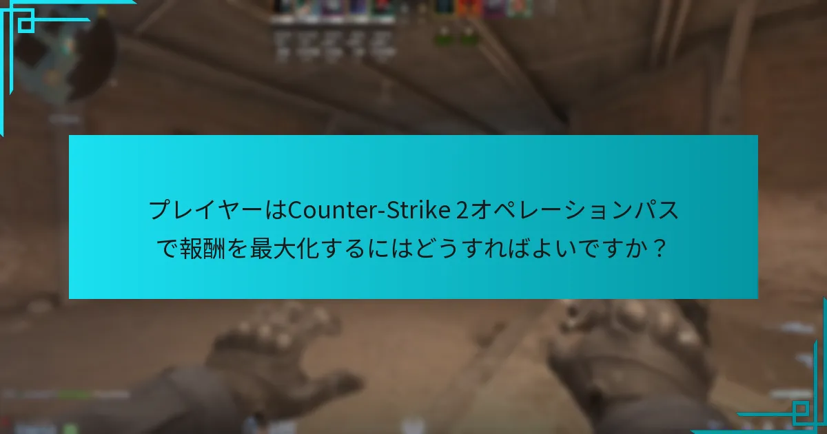プレイヤーはCounter-Strike 2オペレーションパスで報酬を最大化するにはどうすればよいですか？