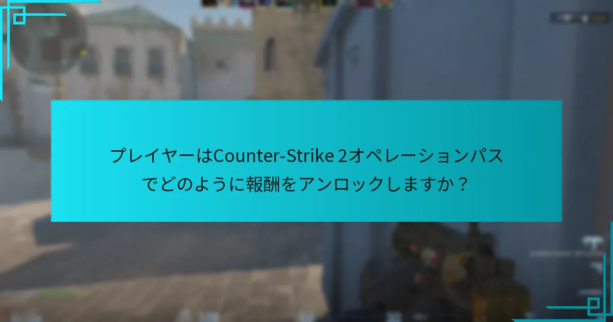プレイヤーはCounter-Strike 2オペレーションパスでどのように報酬をアンロックしますか？