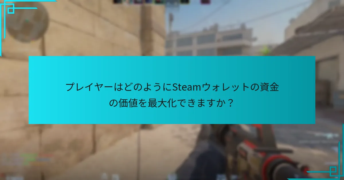 プレイヤーはどのようにSteamウォレットの資金の価値を最大化できますか？