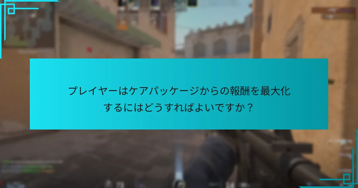 プレイヤーはケアパッケージからの報酬を最大化するにはどうすればよいですか？