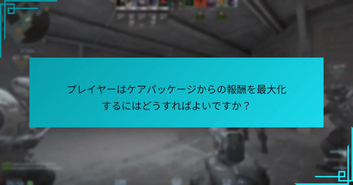 プレイヤーはケアパッケージからの報酬を最大化するにはどうすればよいですか？