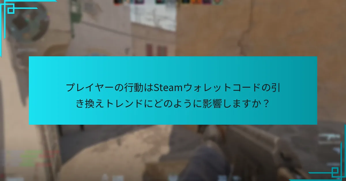 プレイヤーの行動はSteamウォレットコードの引き換えトレンドにどのように影響しますか？
